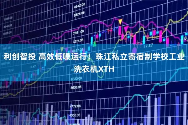 利创智投 高效低噪运行！珠江私立寄宿制学校工业洗衣机XTH