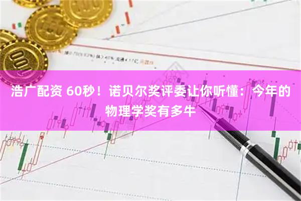 浩广配资 60秒！诺贝尔奖评委让你听懂：今年的物理学奖有多牛