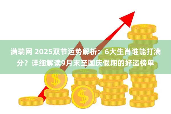满瑞网 2025双节运势解析：6大生肖谁能打满分？详细解读9月末至国庆假期的好运榜单