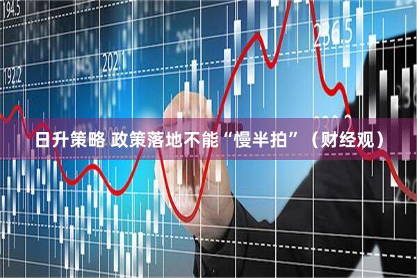 日升策略 政策落地不能“慢半拍”（财经观）
